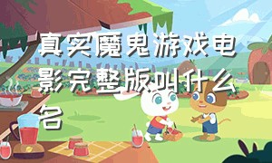 真实魔鬼游戏电影完整版叫什么名