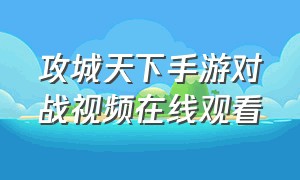 攻城天下手游对战视频在线观看