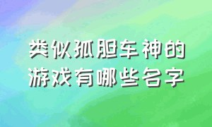 类似孤胆车神的游戏有哪些名字