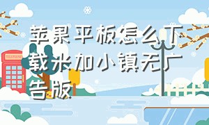 苹果平板怎么下载米加小镇无广告版