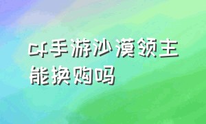 cf手游沙漠领主能换购吗