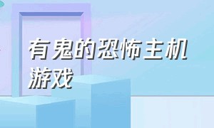 有鬼的恐怖主机游戏（推荐的电脑恐怖免费游戏）