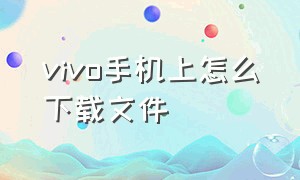 vivo手机上怎么下载文件