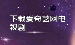 下载爱奇艺网电视剧