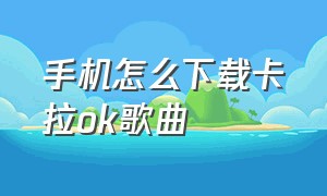 手机怎么下载卡拉ok歌曲