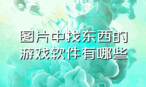 图片中找东西的游戏软件有哪些（图片中找东西的游戏软件有哪些名字）