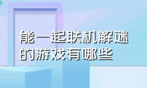 能一起联机解谜的游戏有哪些