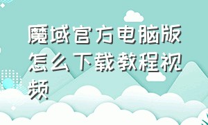 魔域官方电脑版怎么下载教程视频（魔域pc官方正版怎么下载）