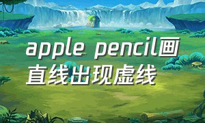 apple pencil画直线出现虚线
