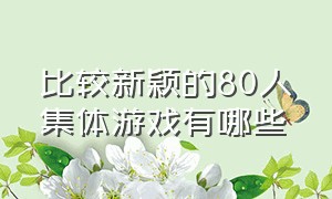 比较新颖的80人集体游戏有哪些