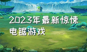 2023年最新惊悚电锯游戏（电锯惊悚游戏ps4）