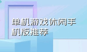 单机游戏休闲手机版推荐（单机游戏手机）