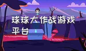 球球大作战游戏平台（球球大作战游戏账号大全）