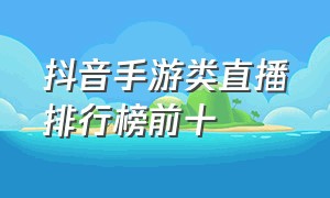 抖音手游类直播排行榜前十