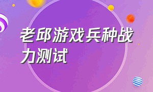 老邱游戏兵种战力测试