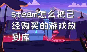 steam怎么把已经购买的游戏放到库