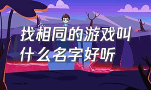 找相同的游戏叫什么名字好听