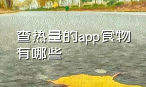 查热量的app食物有哪些（查热量的app食物有哪些）