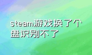 steam游戏换了个盘识别不了