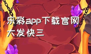 乐彩app下载官网大发快三