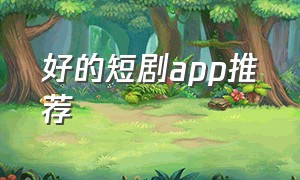 好的短剧app推荐（免费的短剧app哪个最好用）