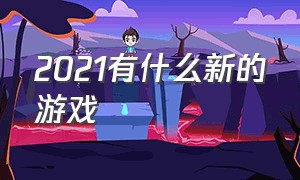 2021有什么新的游戏