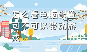 怎么看电脑配置可不可以带动游戏