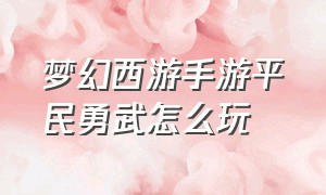 梦幻西游手游平民勇武怎么玩