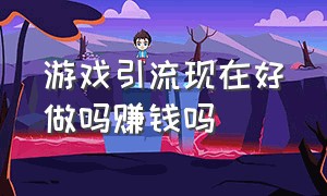 游戏引流现在好做吗赚钱吗