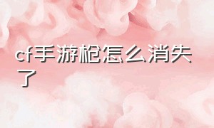 cf手游枪怎么消失了