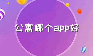 公寓哪个app好（订公寓哪个app最便宜）