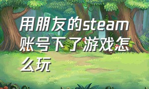 用朋友的steam账号下了游戏怎么玩