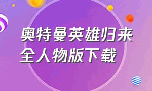 奥特曼英雄归来全人物版下载（奥特曼英雄归来小y版下载）