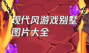 现代风游戏别墅图片大全（现代风格游戏）