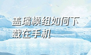 盖瑞模组如何下载在手机