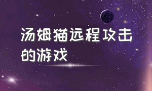 汤姆猫远程攻击的游戏