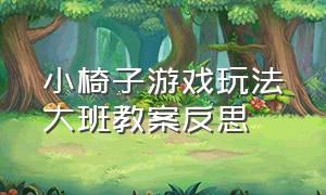 小椅子游戏玩法大班教案反思