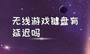 无线游戏键盘有延迟吗