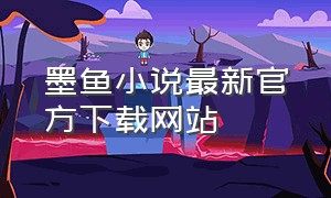 墨鱼小说最新官方下载网站