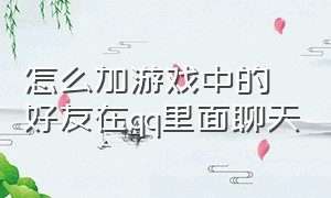 怎么加游戏中的好友在qq里面聊天