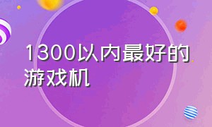 1300以内最好的游戏机