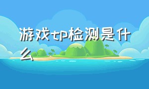 游戏tp检测是什么（游戏mtp检测）