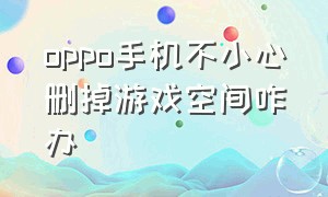 oppo手机不小心删掉游戏空间咋办