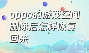 oppo的游戏空间删除后怎样恢复回来