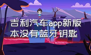 吉利汽车app新版本没有蓝牙钥匙