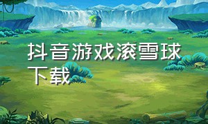 抖音游戏滚雪球下载