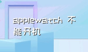 applewatch 不能开机