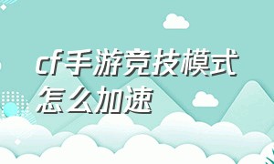 cf手游竞技模式怎么加速