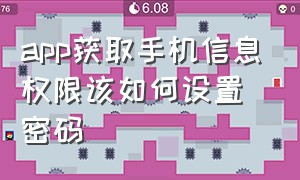 app获取手机信息权限该如何设置密码（app申请个人信息的权限是什么）