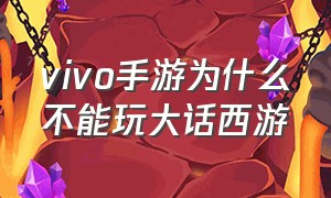 vivo手游为什么不能玩大话西游